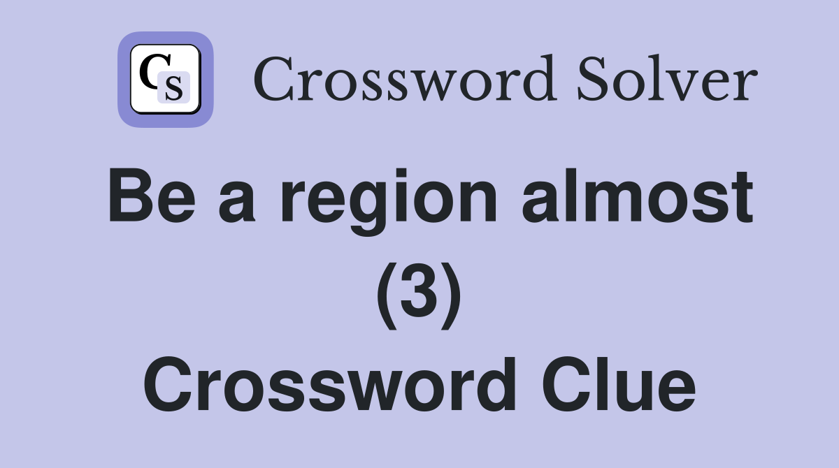 Be a region almost (3) Crossword Clue