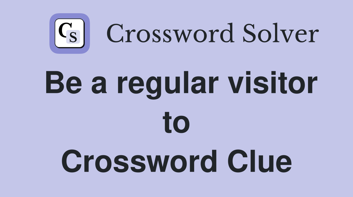 Be a regular visitor to Crossword Clue