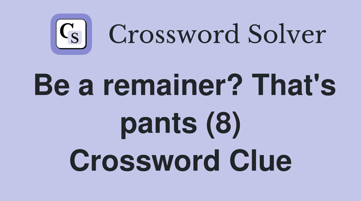 Be a remainer? That's pants (8) Crossword Clue