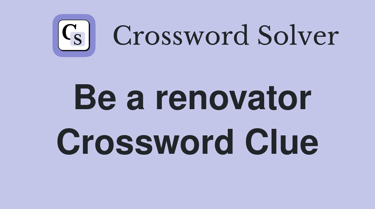 Be a renovator Crossword Clue
