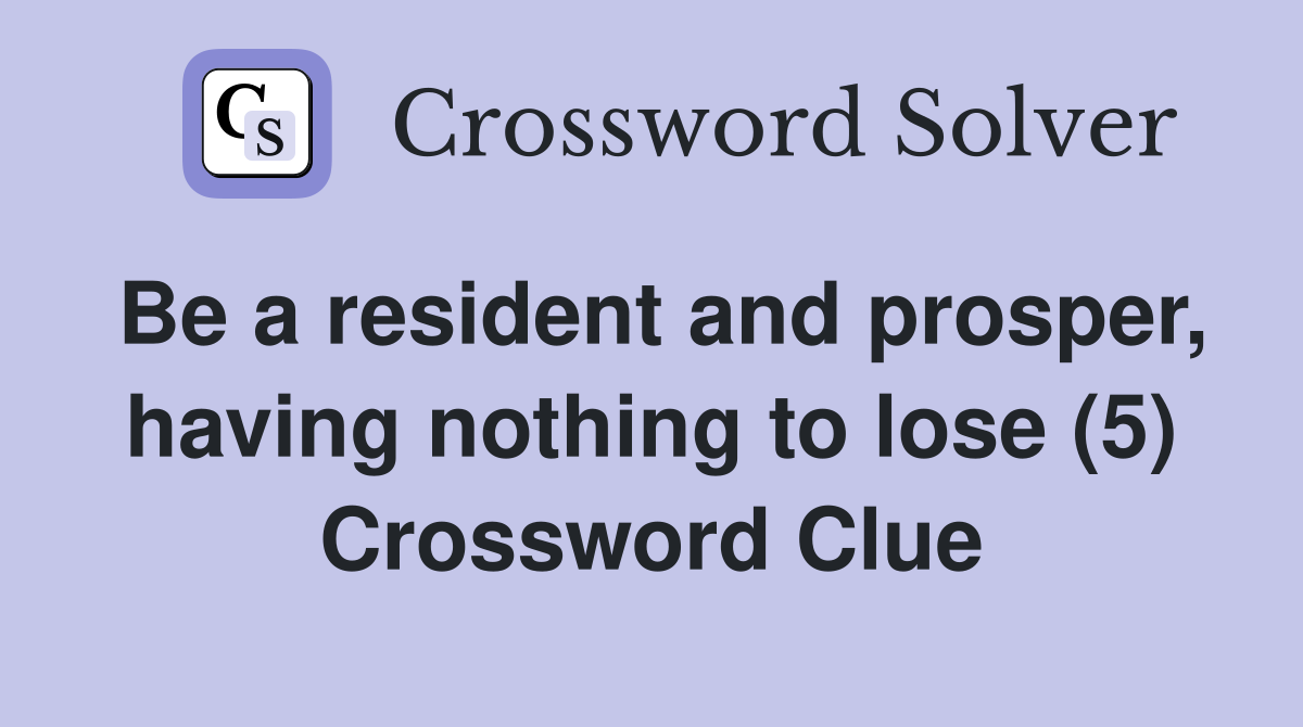 Be a resident and prosper, having nothing to lose (5) Crossword Clue