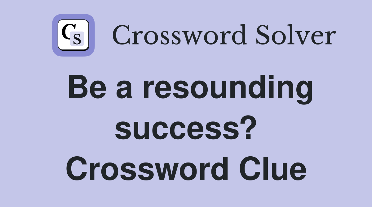 Be a resounding success? Crossword Clue