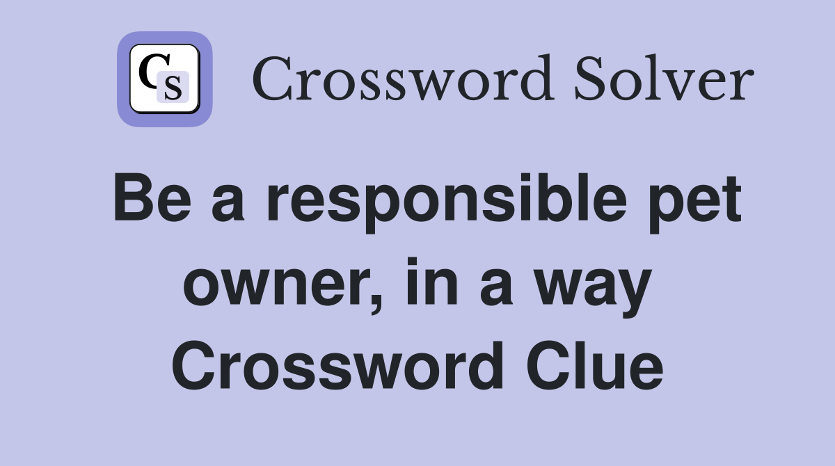 Be a responsible pet owner, in a way Crossword Clue