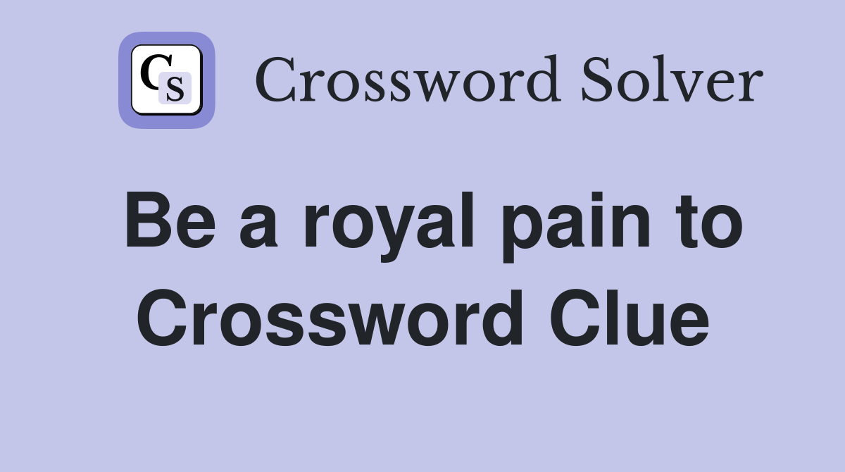 Be a royal pain to Crossword Clue