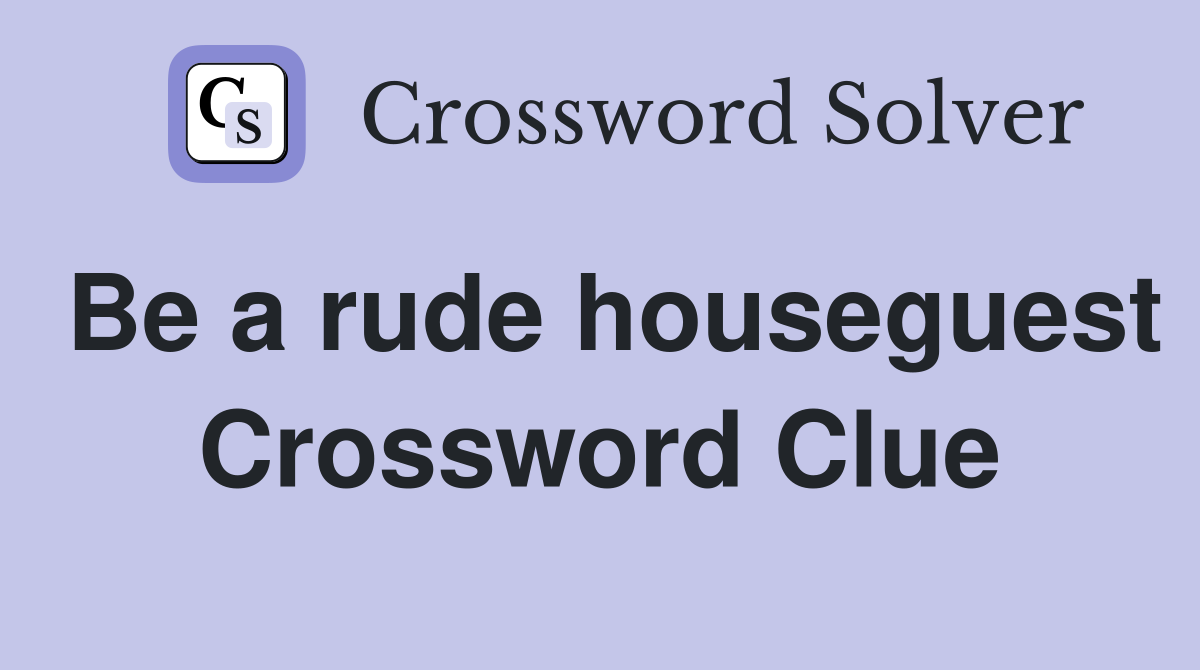 Be a rude houseguest Crossword Clue