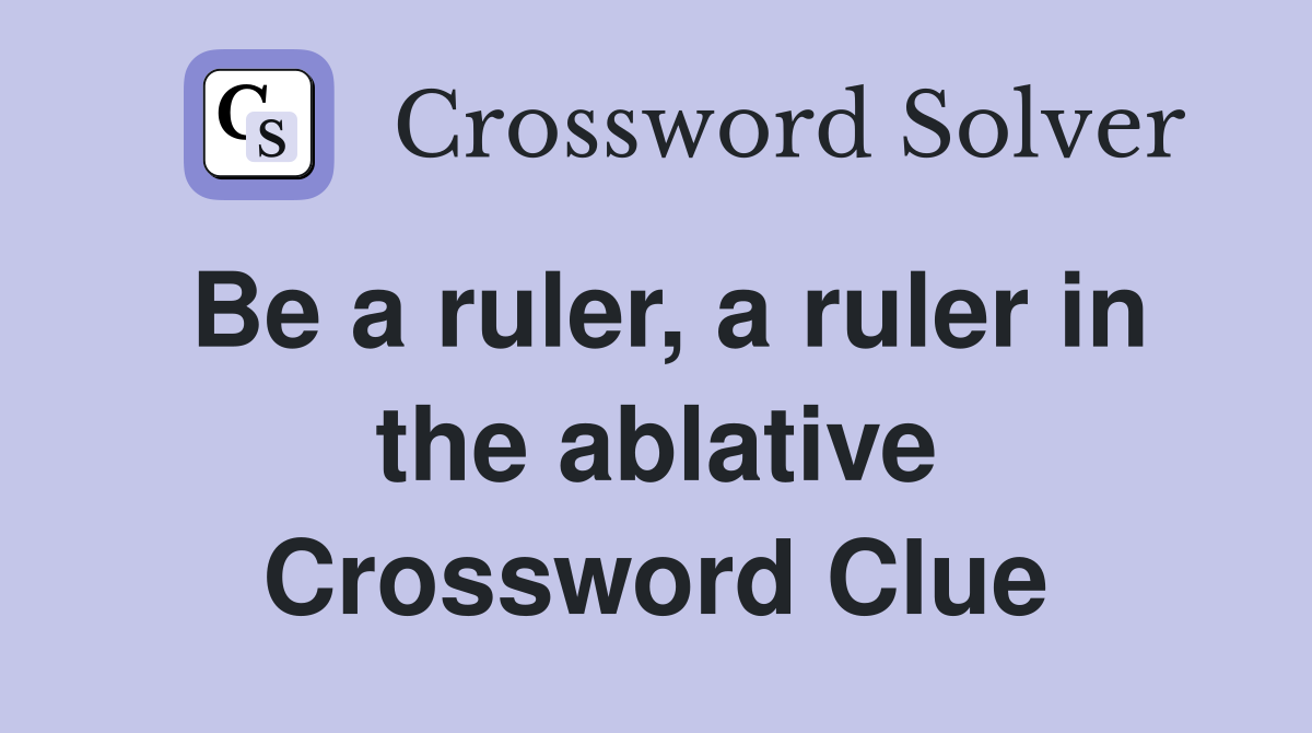 Be a ruler, a ruler in the ablative Crossword Clue