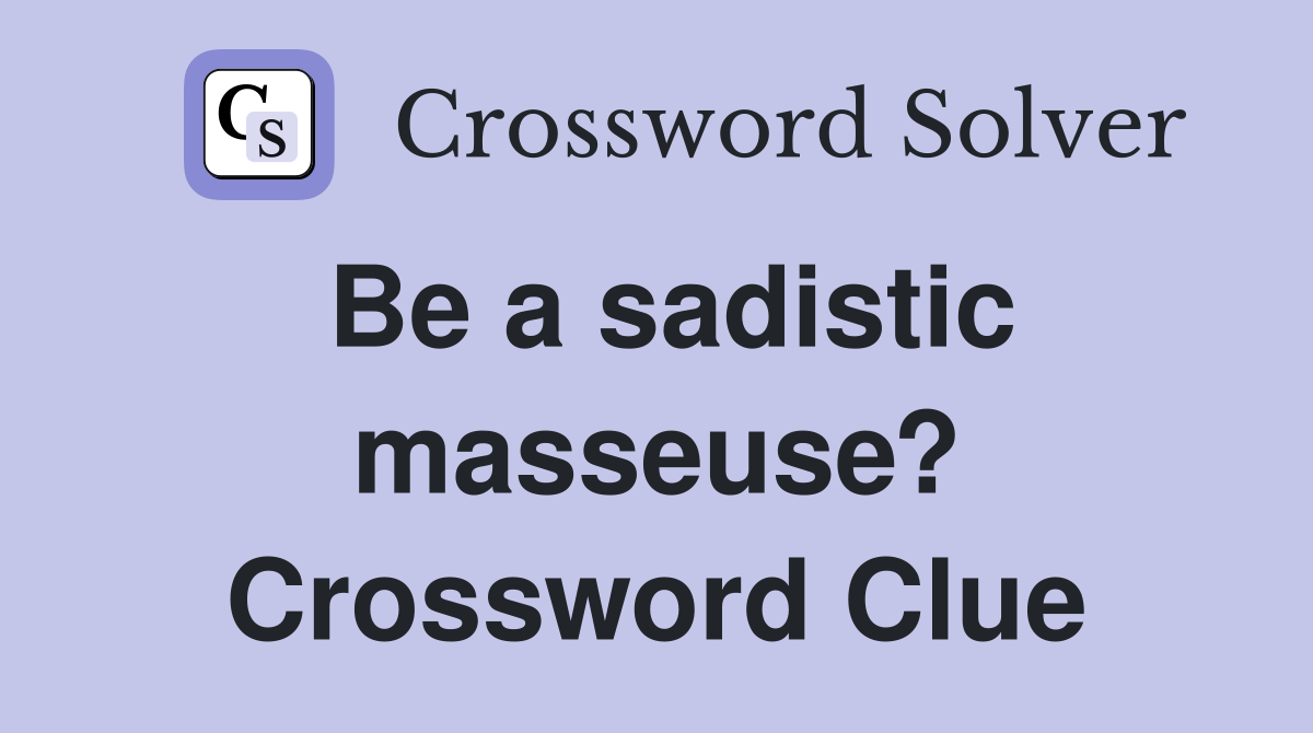 Be a sadistic masseuse? Crossword Clue