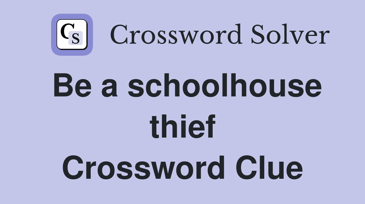 Be a schoolhouse thief Crossword Clue