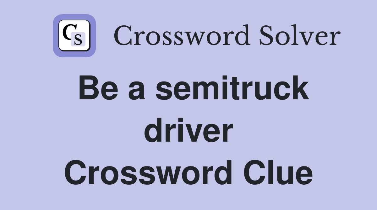 Be a semitruck driver Crossword Clue
