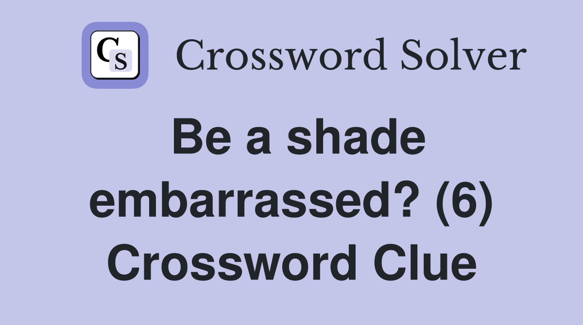 Be a shade embarrassed? (6) Crossword Clue