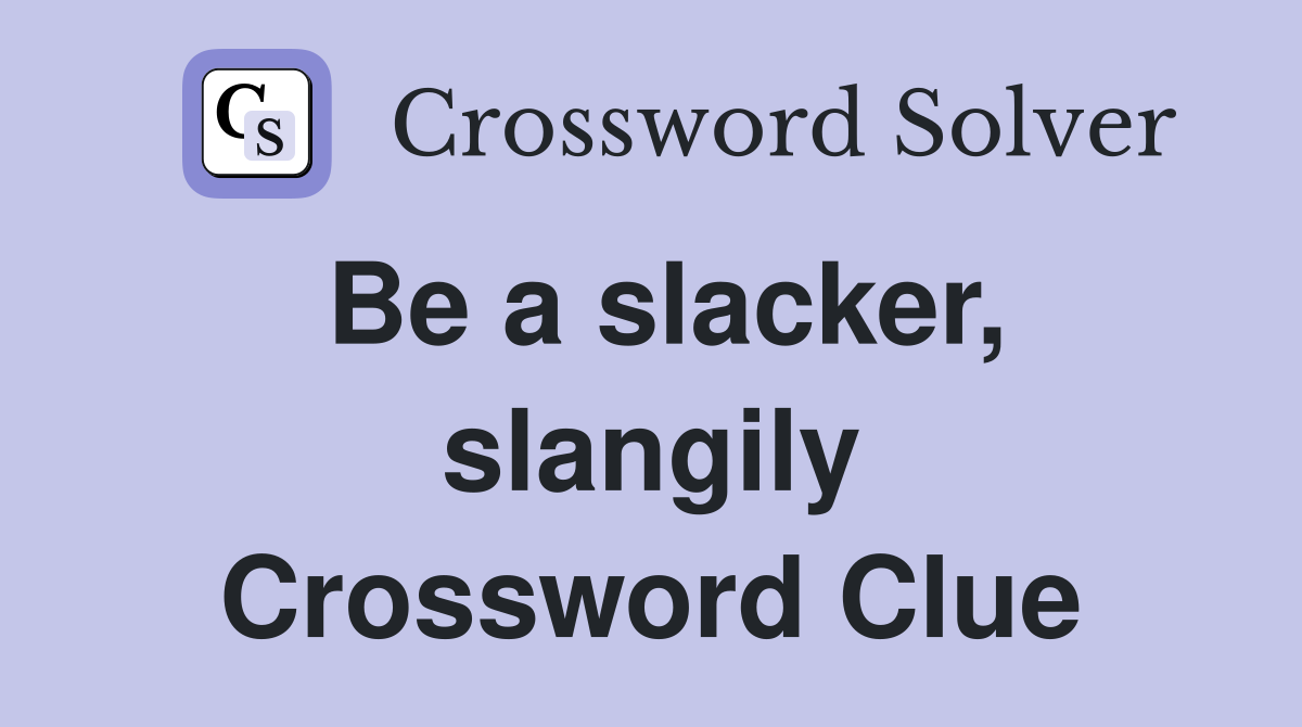 Be a slacker, slangily Crossword Clue