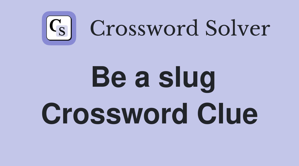 Be a slug Crossword Clue