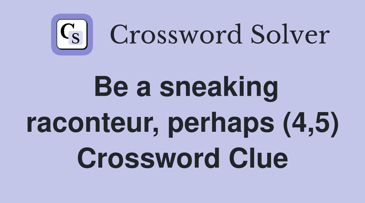 Be a sneaking raconteur, perhaps (4,5) Crossword Clue