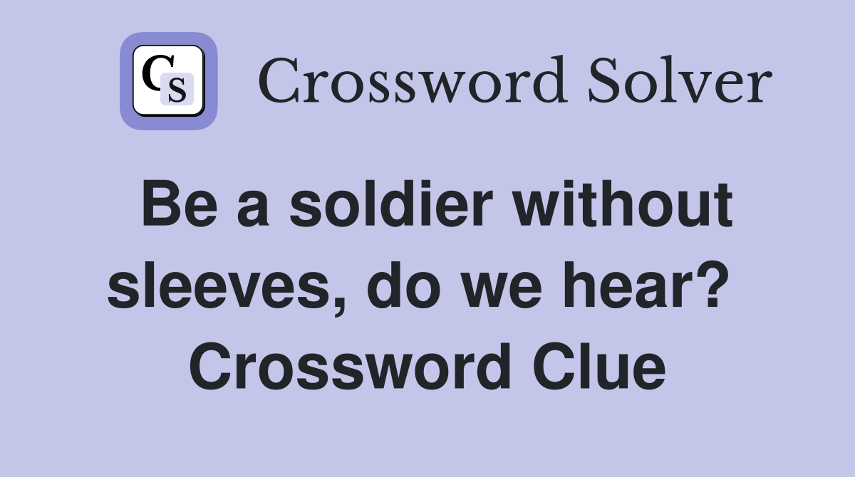 Be a soldier without sleeves, do we hear?  Crossword Clue