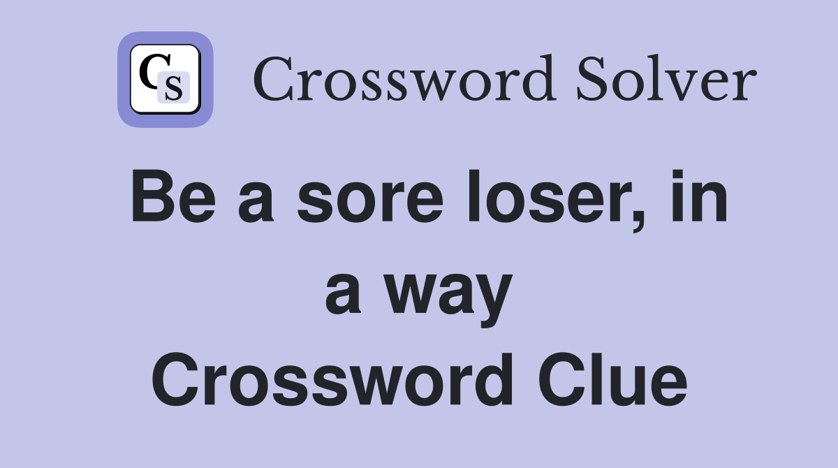 Be a sore loser, in a way Crossword Clue