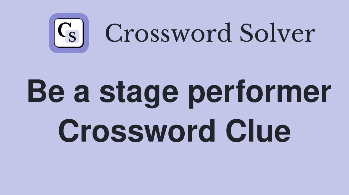 Be a stage performer Crossword Clue