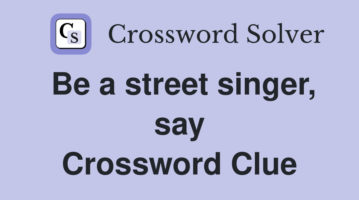 Be a street singer, say Crossword Clue