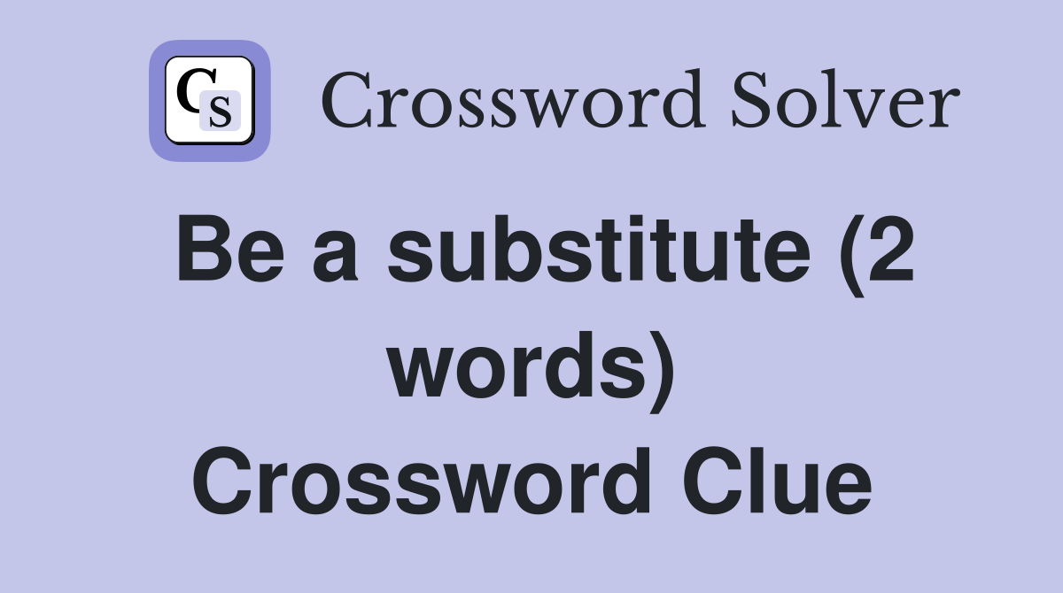 Be a substitute (2 words) Crossword Clue