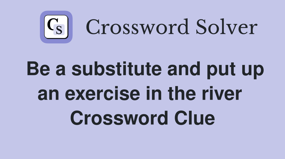 Be a substitute and put up an exercise in the river  Crossword Clue