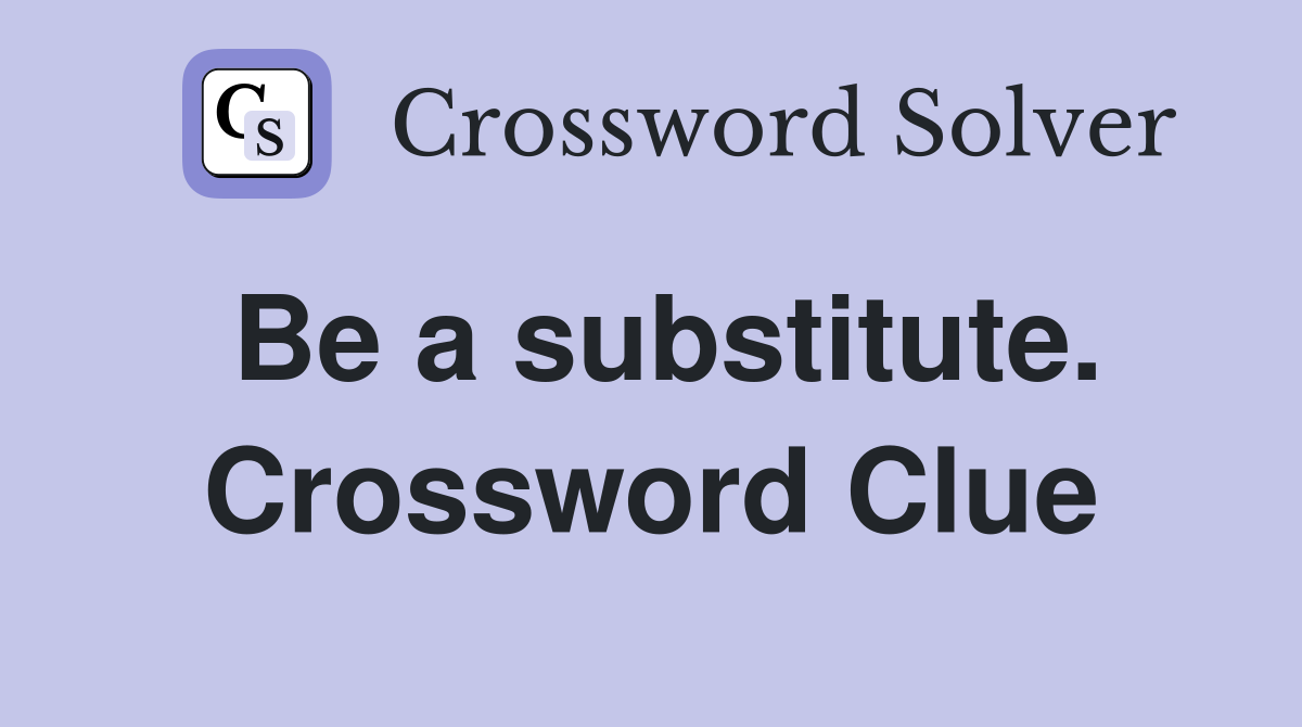 Be a substitute. Crossword Clue
