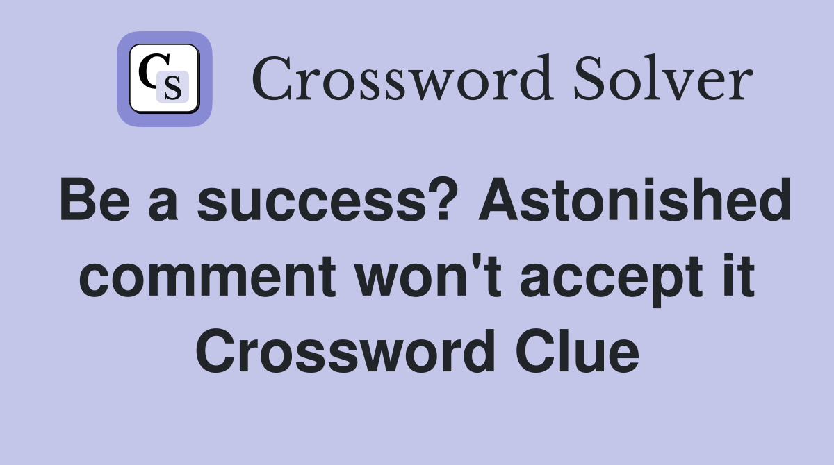 Be a success? Astonished comment won't accept it Crossword Clue