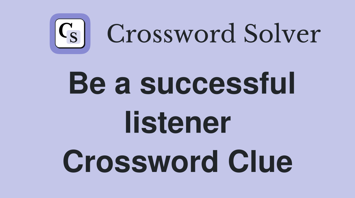 Be a successful listener Crossword Clue