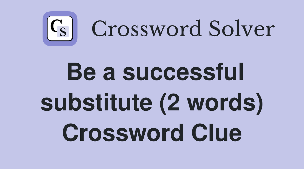Be a successful substitute (2 words) Crossword Clue