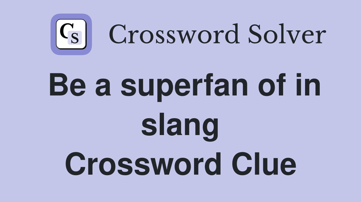 Be a superfan of in slang Crossword Clue