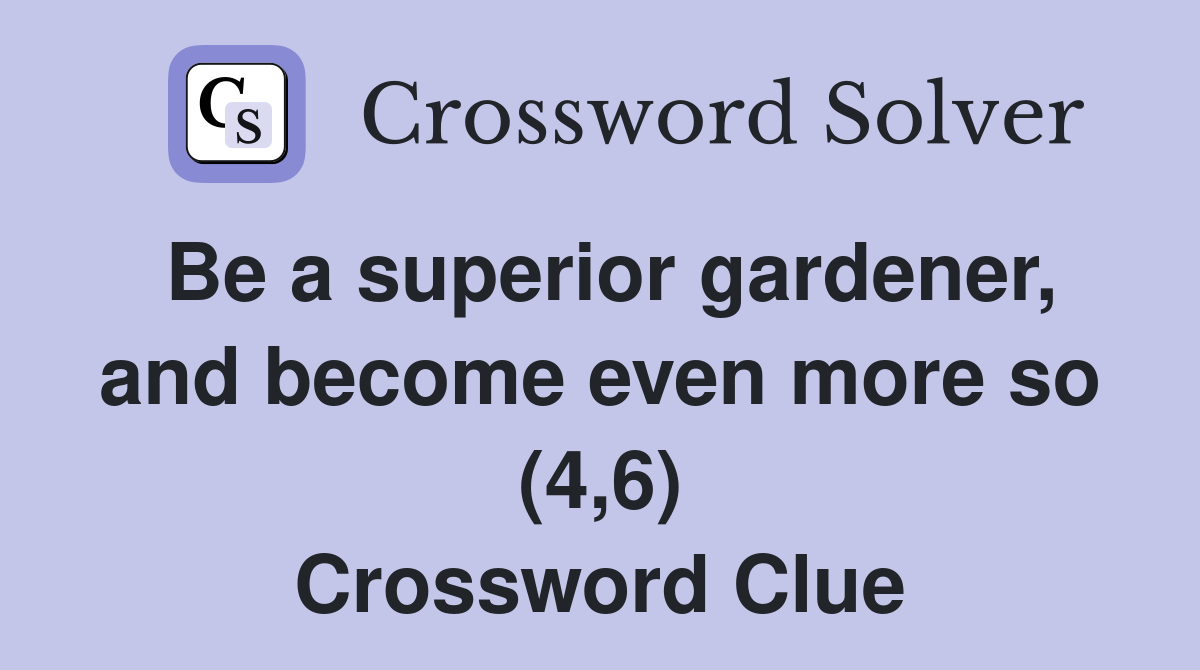 Be a superior gardener, and become even more so (4,6) Crossword Clue