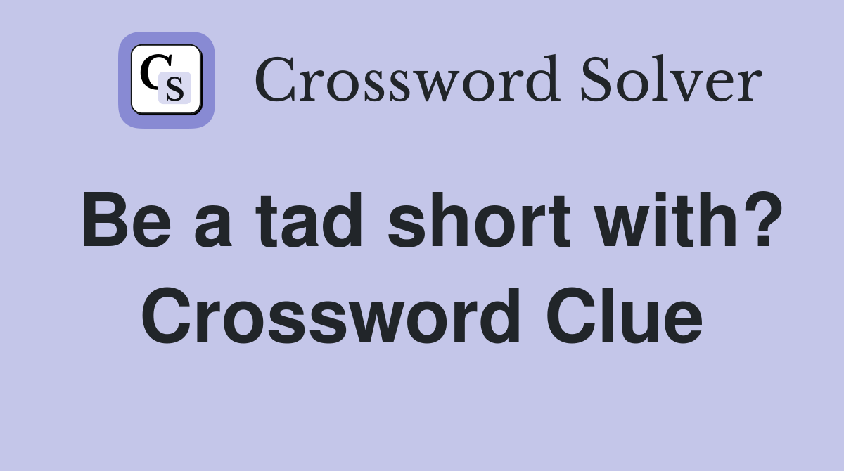 Be a tad short with? Crossword Clue