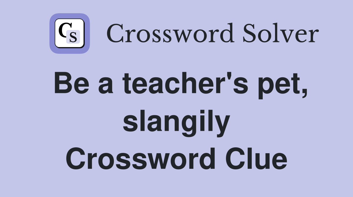 Be a teacher's pet, slangily Crossword Clue