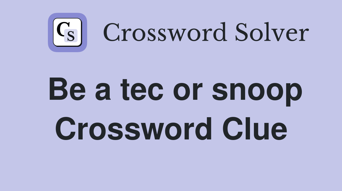 Be a tec or snoop Crossword Clue