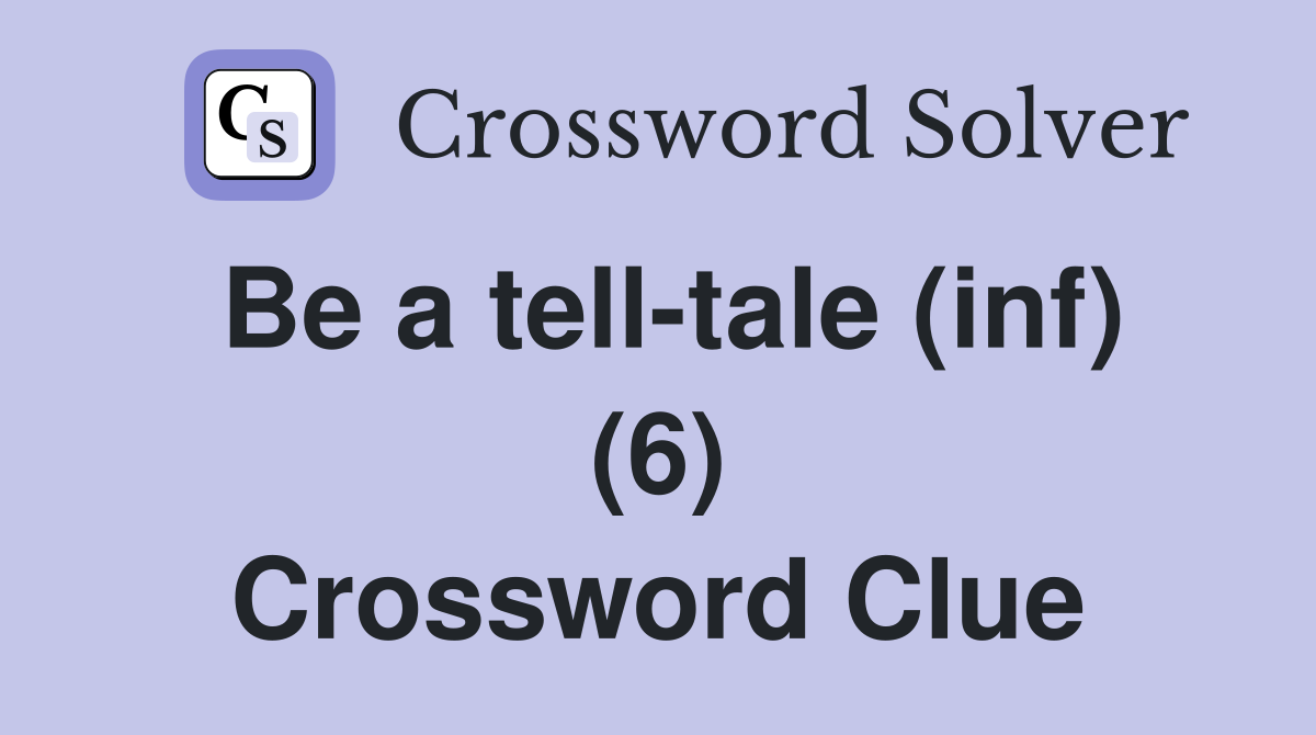 Be a tell-tale (inf) (6) Crossword Clue