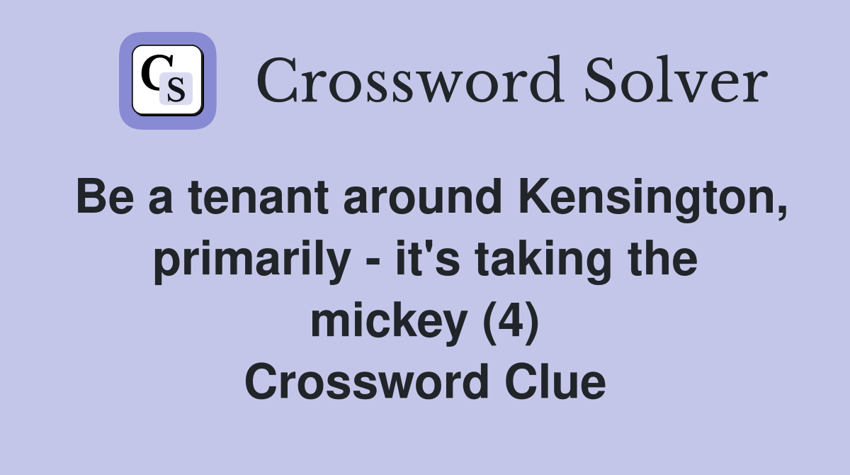 Be a tenant around Kensington, primarily - it's taking the mickey (4) Crossword Clue