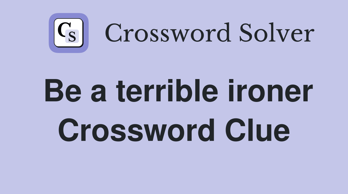 Be a terrible ironer Crossword Clue