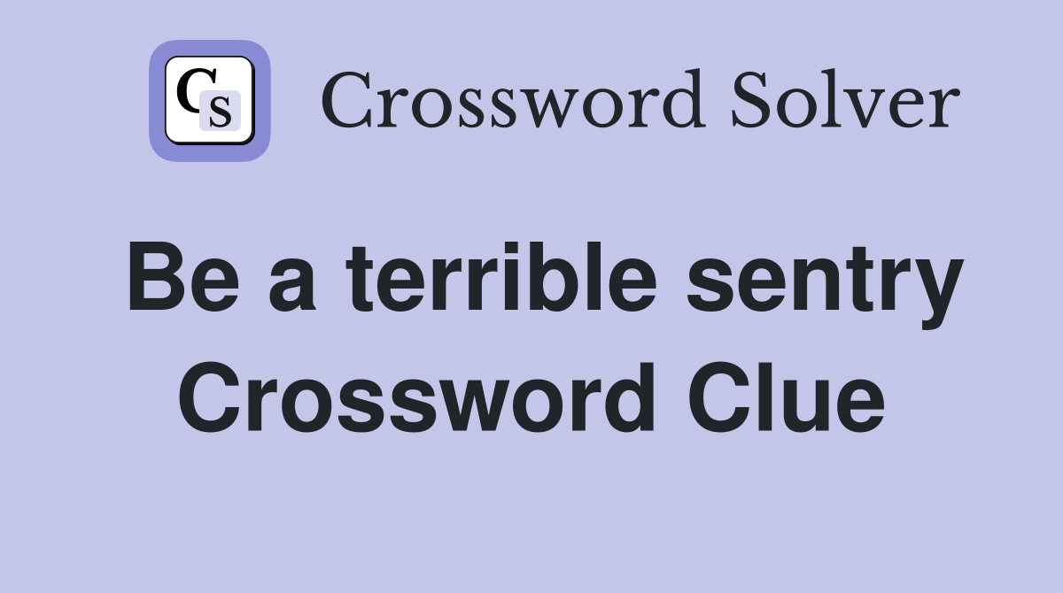 Be a terrible sentry Crossword Clue