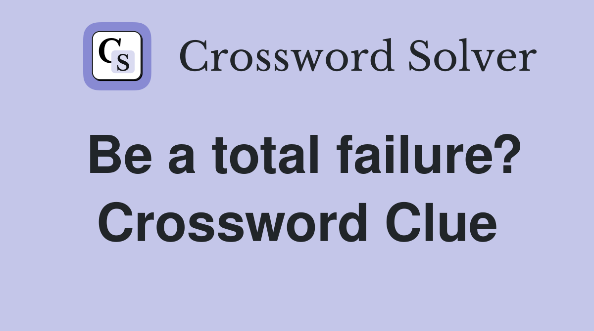 Be a total failure? Crossword Clue