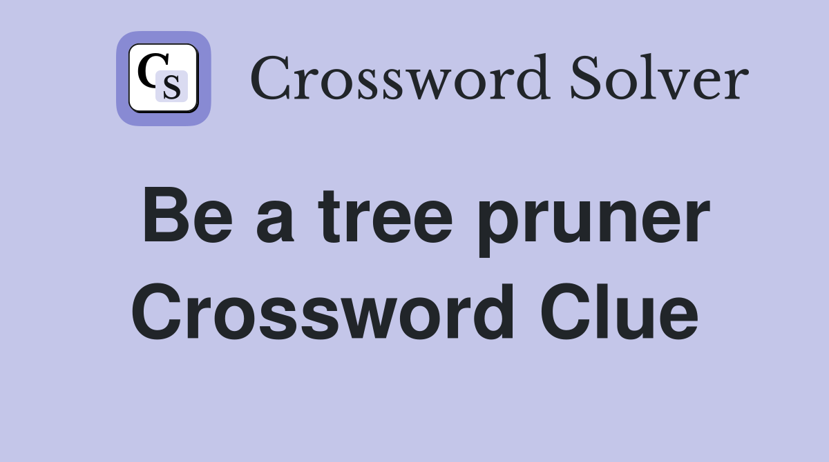 Be a tree pruner Crossword Clue
