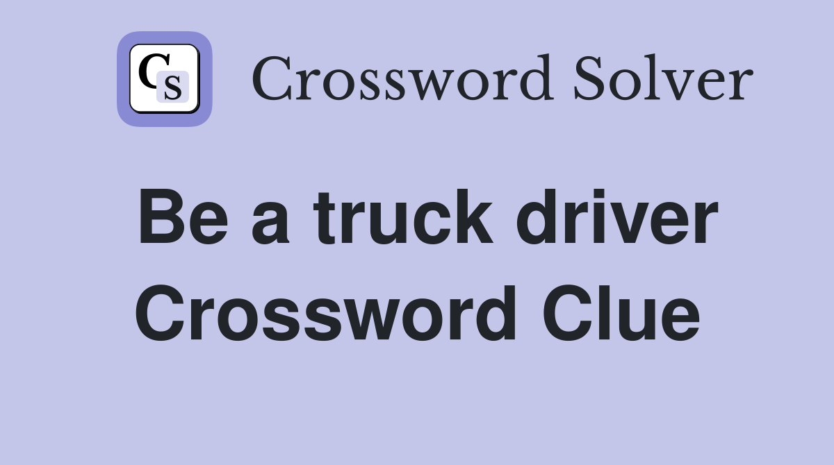 Be a truck driver Crossword Clue
