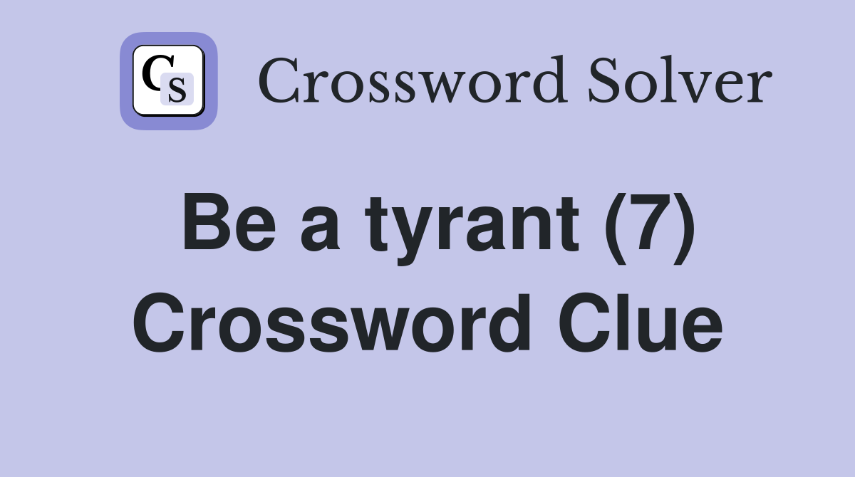 Be a tyrant (7) Crossword Clue