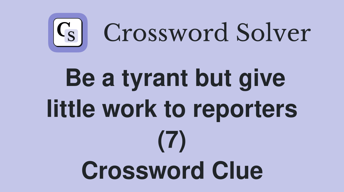 Be a tyrant but give little work to reporters (7) Crossword Clue