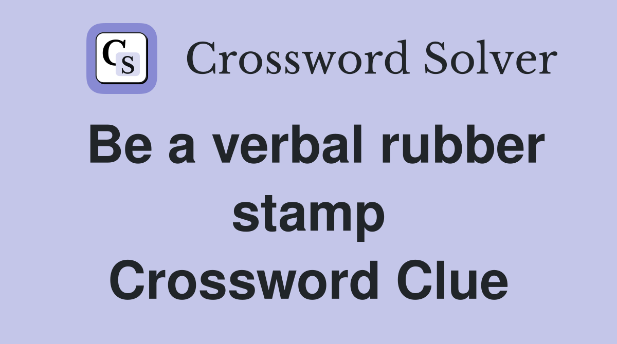 Be a verbal rubber stamp Crossword Clue