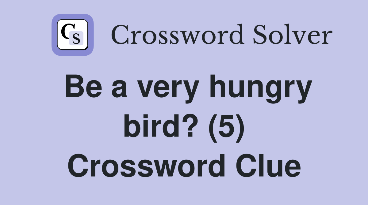 Be a very hungry bird? (5) Crossword Clue