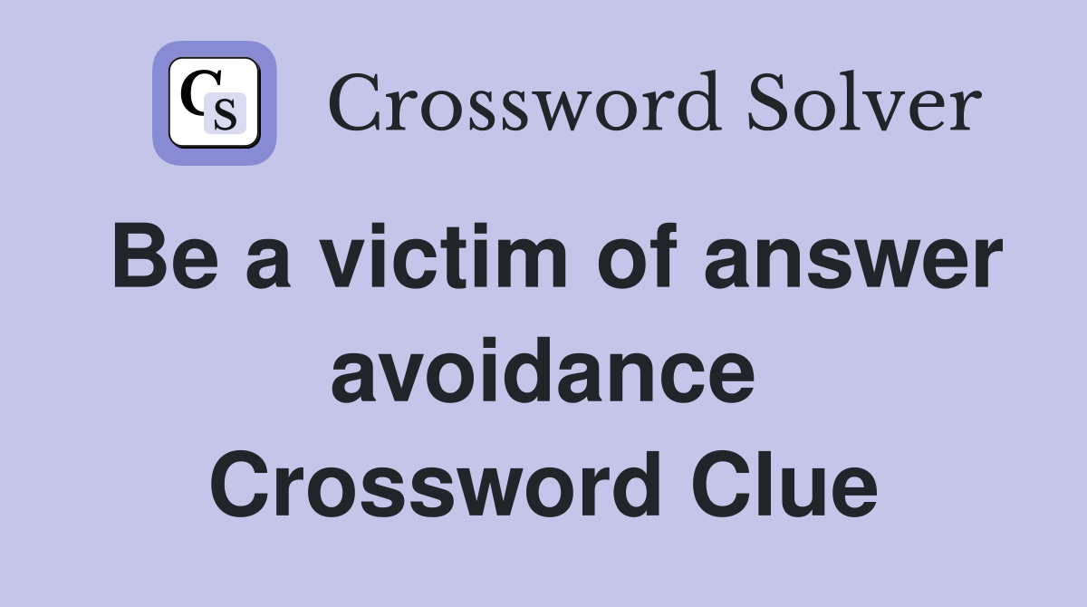 Be a victim of answer avoidance Crossword Clue