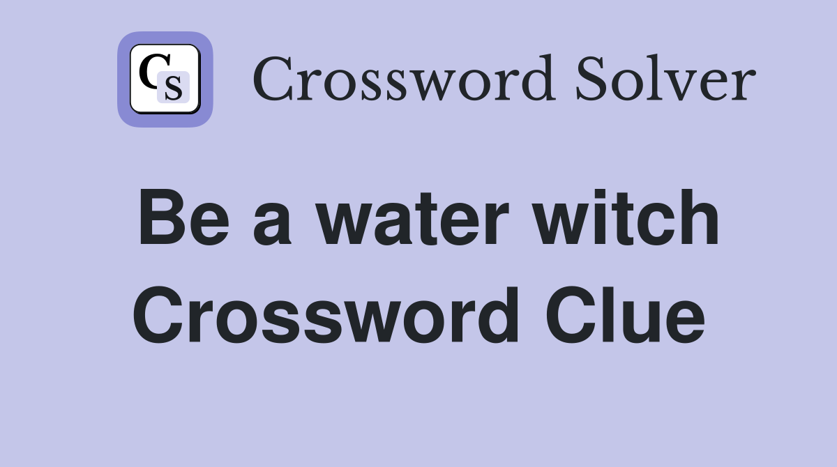 Be a water witch Crossword Clue