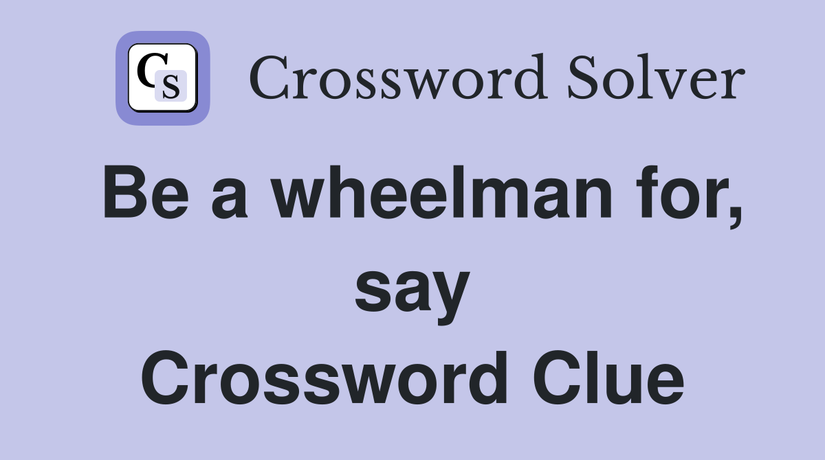 Be a wheelman for, say Crossword Clue