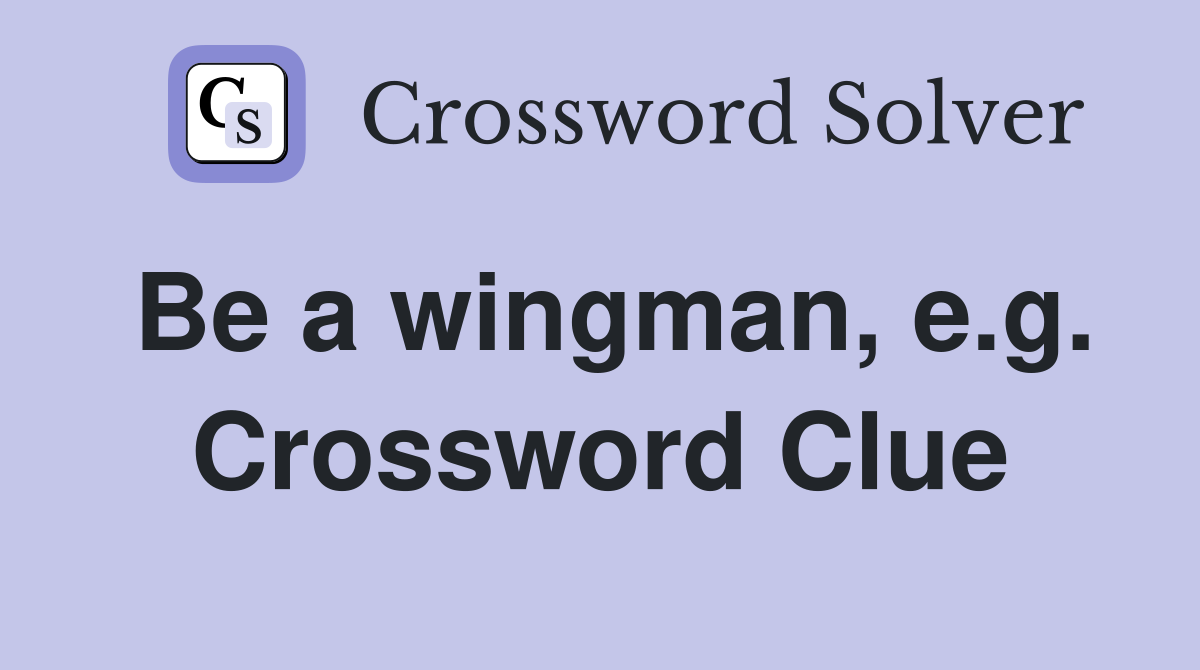Be a wingman, e.g. Crossword Clue
