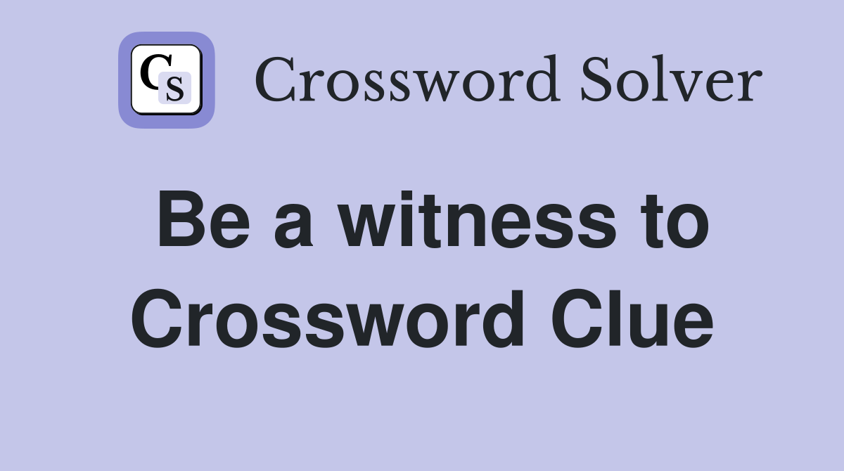 Be a witness to Crossword Clue