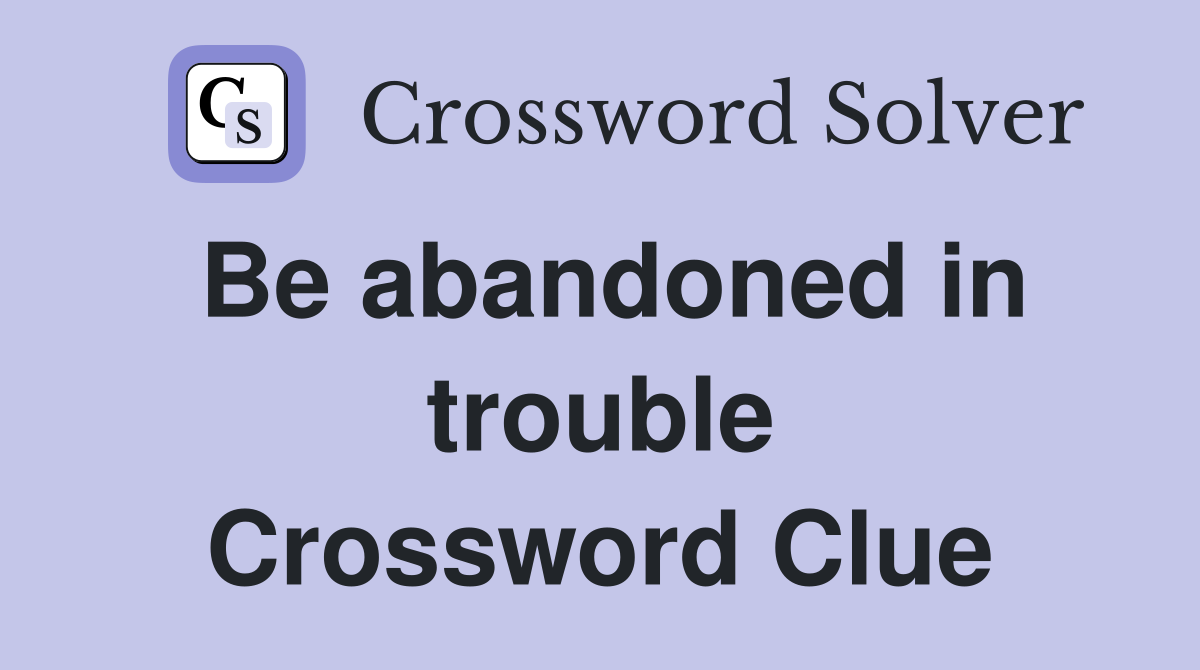 Be abandoned in trouble Crossword Clue