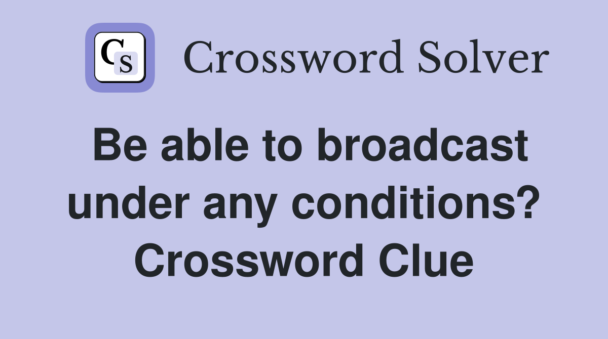 Be able to broadcast under any conditions? Crossword Clue